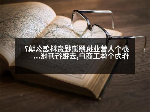 办个人营业执照流程资料怎么填？作为个体工商户,去银行开帐户需要带那些资料